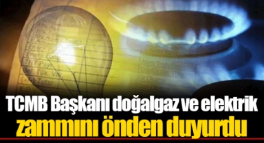 TCMB Başkanı doğalgaz ve elektrik zammını önden duyurdu