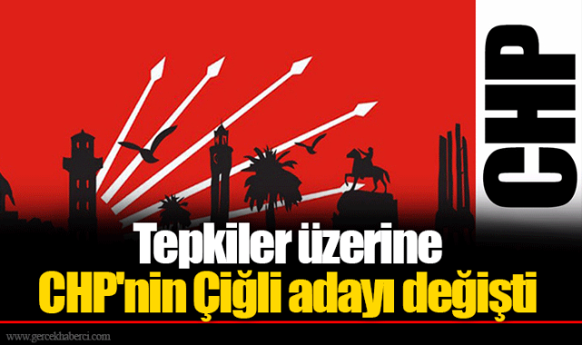 Tepkiler üzerine CHP'nin Çiğli adayı değişti