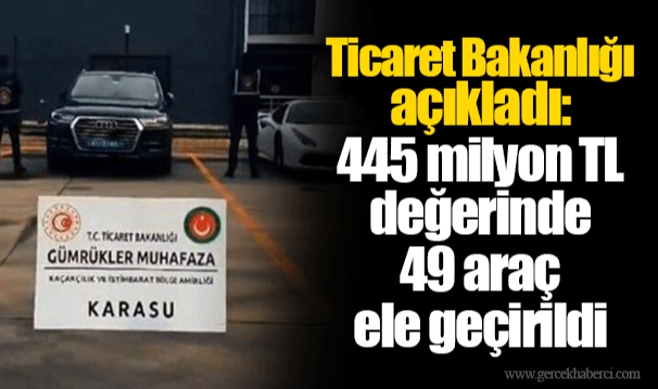 Ticaret Bakanlığı açıkladı: 445 milyon TL değerinde 49 araç ele geçirildi