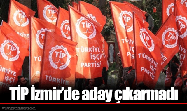 TİP İzmir’de aday çıkarmadı