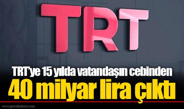 TRT’ye 15 yılda vatandaşın cebinden 40 milyar lira çıktı
