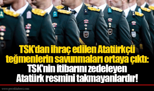 TSK’dan ihraç edilen Atatürkçü teğmenlerin savunmaları ortaya çıktı: TSK’nin itibarını zedeleyen Atatürk resmini takmayanlardır!