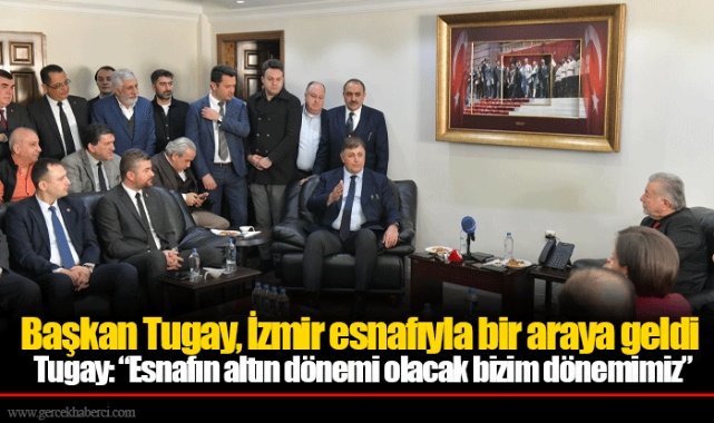 Tugay: “Esnafın altın dönemi olacak bizim dönemimiz” 