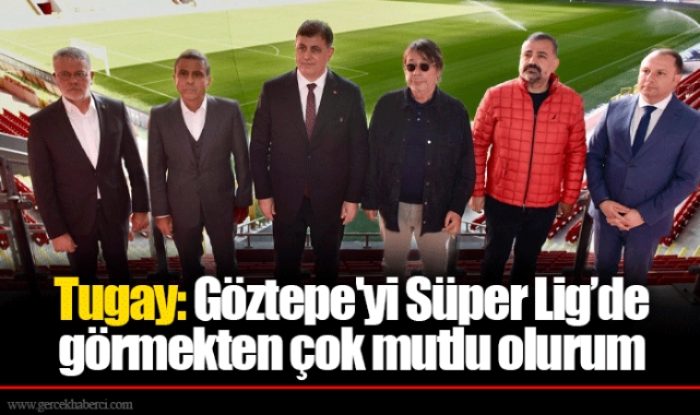 Tugay: Göztepe'yi Süper Lig’de görmekten çok mutlu olurum