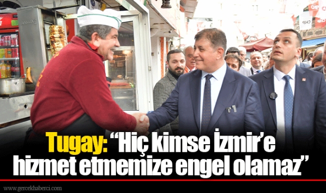 Tugay: “Hiç kimse İzmir’e hizmet etmemize engel olamaz”