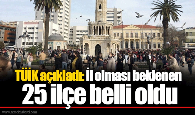 TÜİK açıkladı: İl olması beklenen 25 ilçe belli oldu