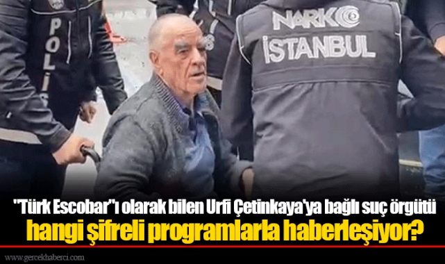 "Türk Escobar"ı olarak bilen Urfi Çetinkaya'ya bağlı suç örgütü hangi şifreli programlarla haberleşiyor?