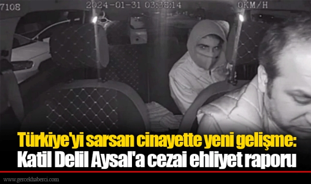 Türkiye'yi sarsan cinayette yeni gelişme: Katil Delil Aysal'a cezai ehliyet raporu