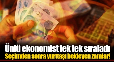 Ünlü ekonomist tek tek sıraladı Seçimden sonra yurttaşı bekleyen zamlar!
