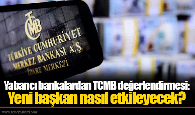 Yabancı bankalardan TCMB değerlendirmesi: Yeni başkan nasıl etkileyecek?