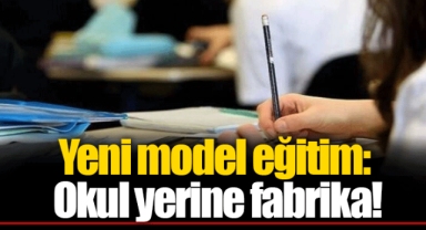 Yeni model eğitim: Okul yerine fabrika!