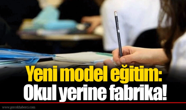 Yeni model eğitim: Okul yerine fabrika!