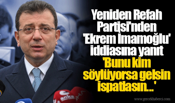 Yeniden Refah Partisi'nden 'Ekrem İmamoğlu' iddiasına yanıt  'Bunu kim söylüyorsa gelsin ispatlasın...'