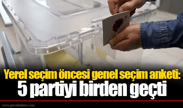 Yerel seçim öncesi genel seçim anketi: 5 partiyi birden geçti