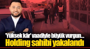 'Yüksek kâr' vaadiyle büyük vurgun... Holding sahibi yakalandı