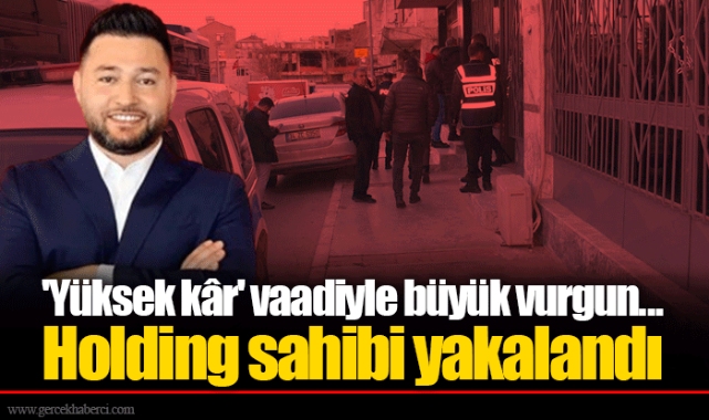 'Yüksek kâr' vaadiyle büyük vurgun... Holding sahibi yakalandı