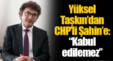 Yüksel Taşkın’dan CHP’li Şahin’e: “Kabul edilemez”