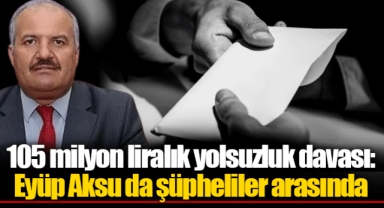 105 milyon liralık yolsuzluk davası: Eyüp Aksu da şüpheliler arasında