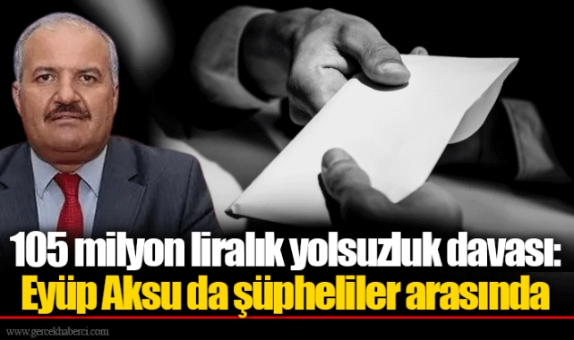 105 milyon liralık yolsuzluk davası: Eyüp Aksu da şüpheliler arasında
