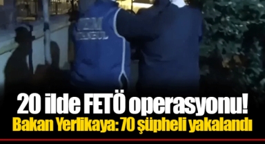 20 ilde FETÖ operasyonu! Bakan Yerlikaya: 70 şüpheli yakalandı