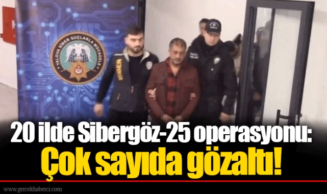 20 ilde Sibergöz-25 operasyonu: Çok sayıda gözaltı!