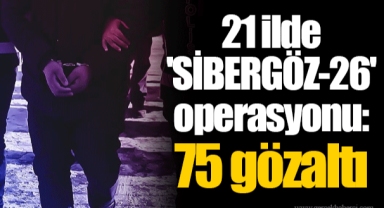 21 ilde 'SİBERGÖZ-26' operasyonu: 75 gözaltı