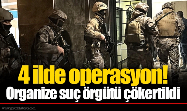 4 ilde operasyon! Organize suç örgütü çökertildi