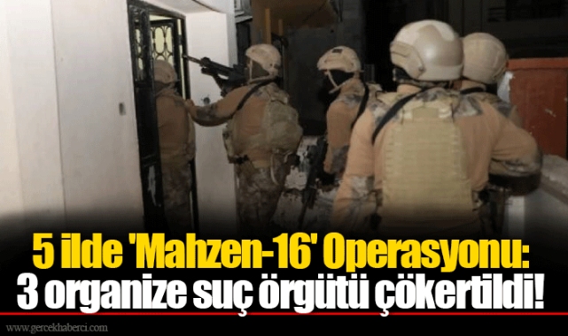 5 ilde 'Mahzen-16' Operasyonu: 3 organize suç örgütü çökertildi!