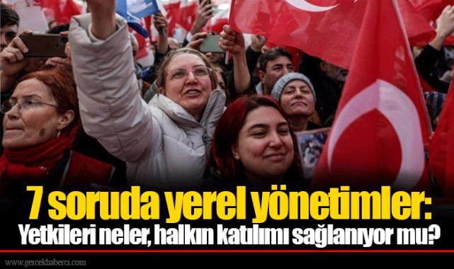7 soruda yerel yönetimler: Yetkileri neler, halkın katılımı sağlanıyor mu?