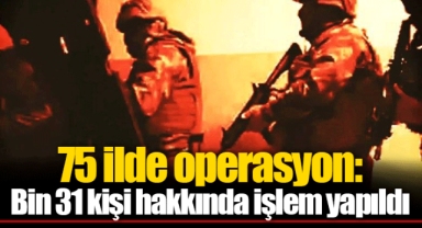 75 ilde operasyon: Bin 31 kişi hakkında işlem yapıldı
