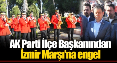 AK Parti İlçe Başkanından İzmir Marşı'na engel
