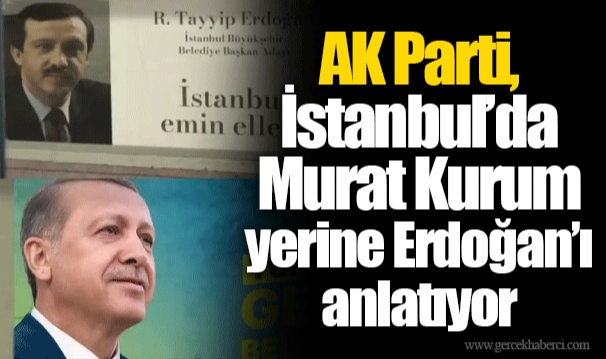 AK Parti, İstanbul’da Murat Kurum yerine Erdoğan’ı anlatıyor