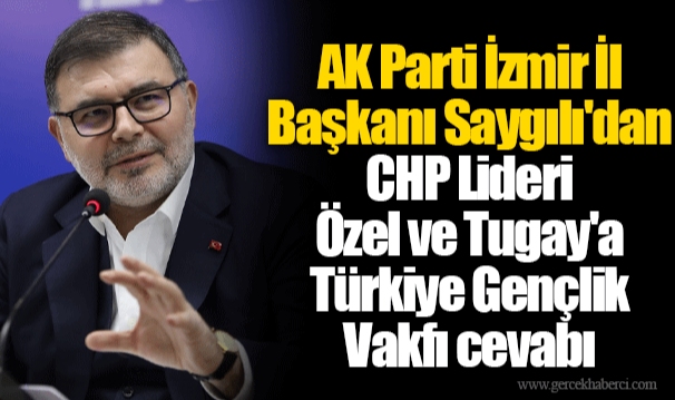 AK Parti İzmir İl Başkanı Saygılı'dan CHP Lideri Özel ve Tugay'a  Türkiye Gençlik Vakfı cevabı