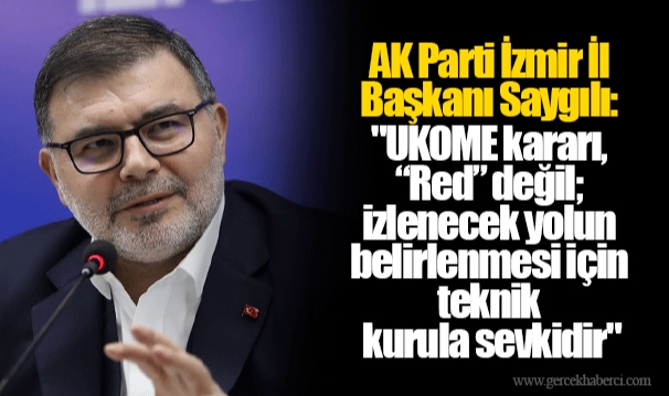 AK Parti İzmir İl Başkanı Saygılı:  "UKOME kararı, “Red” değil; izlenecek yolun belirlenmesi için teknik kurula sevkidir"
