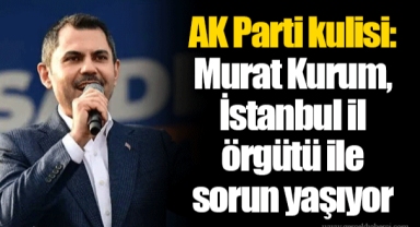 AK Parti kulisi: Murat Kurum, İstanbul il örgütü ile sorun yaşıyor
