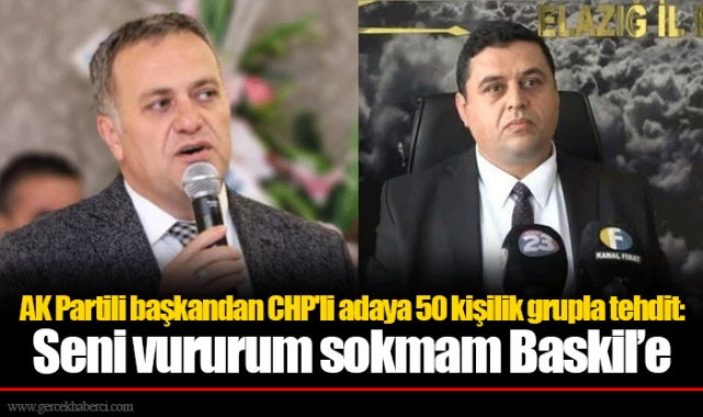 AK Partili başkandan CHP'li adaya 50 kişilik grupla tehdit: Seni vururum sokmam Baskil’e