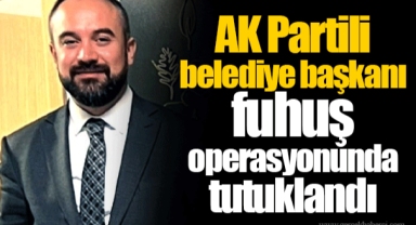 AK Partili belediye başkanı fuhuş operasyonunda tutuklandı