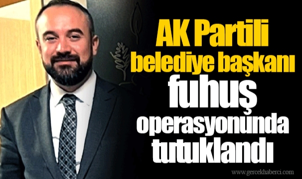 AK Partili belediye başkanı fuhuş operasyonunda tutuklandı