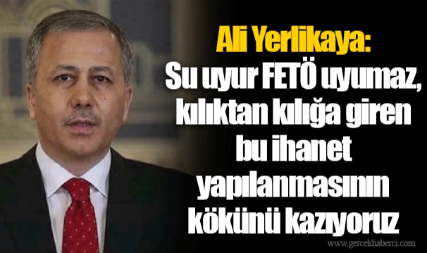 Ali Yerlikaya: Su uyur FETÖ uyumaz, kılıktan kılığa giren bu ihanet yapılanmasının kökünü kazıyoruz