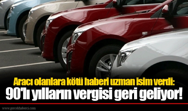 Aracı olanlara kötü haberi uzman isim verdi: 90'lı yılların vergisi geri geliyor!