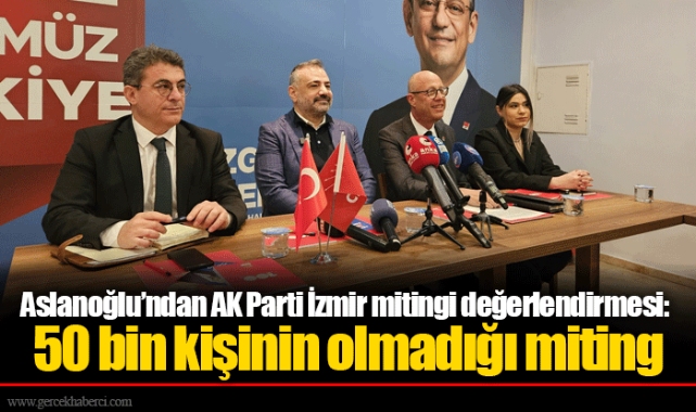Aslanoğlu’ndan AK Parti İzmir mitingi değerlendirmesi: 50 bin kişinin olmadığı miting