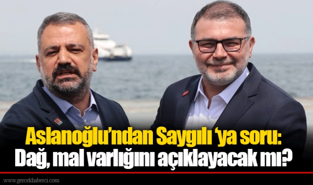Aslanoğlu’ndan Saygılı ‘ya soru: Dağ, mal varlığını açıklayacak mı?