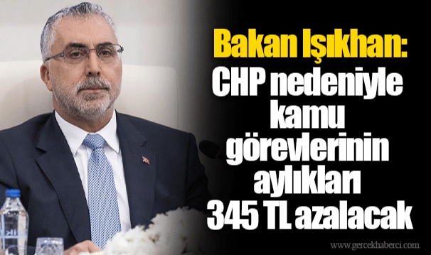 Bakan Işıkhan: CHP nedeniyle kamu görevlerinin aylıkları 345 TL azalacak