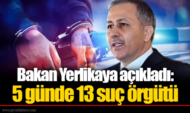Bakan Yerlikaya açıkladı: 5 günde 13 suç örgütü