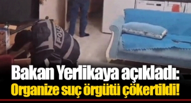 Bakan Yerlikaya açıkladı: Organize suç örgütü çökertildi!