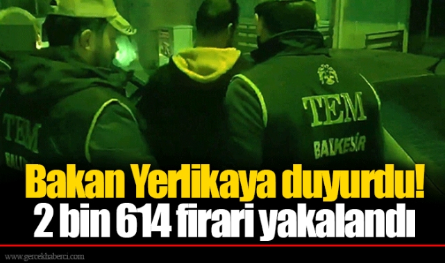 Bakan Yerlikaya duyurdu! 2 bin 614 firari yakalandı