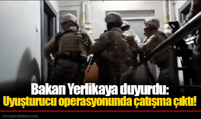 Bakan Yerlikaya duyurdu: Uyuşturucu operasyonunda çatışma çıktı!