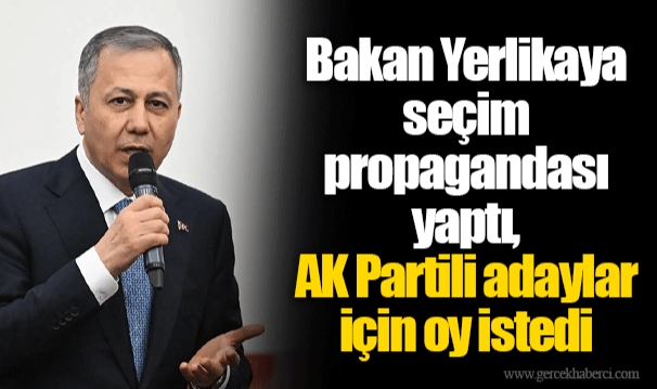 Bakan Yerlikaya seçim propagandası yaptı, AK Partili adaylar için oy istedi