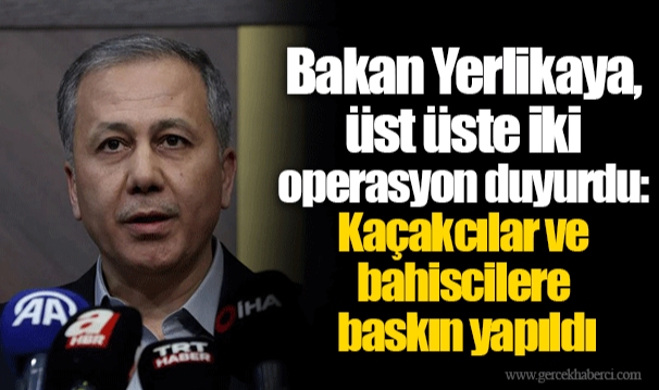 Bakan Yerlikaya, üst üste iki operasyon duyurdu: Kaçakcılar ve bahiscilere baskın yapıldı