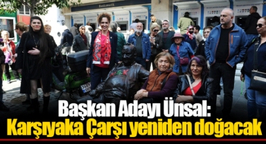Başkan Adayı Ünsal: Karşıyaka Çarşı yeniden doğacak